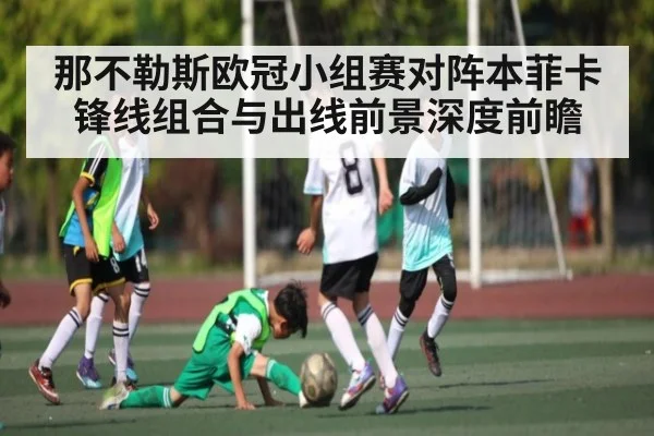 那不勒斯欧冠小组赛对阵本菲卡锋线组合与出线前景深度前瞻 | c7c7